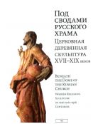 Под сводами русского храма. Церковная деревянная скульптура XVII-XIX веков