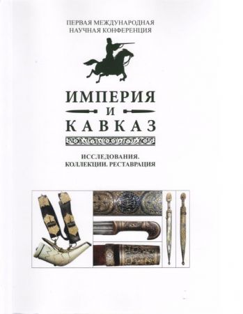 Империя и Кавказ. Исследования. Коллекции. Реставрация: сборник научных статей Первой международной научной конференции