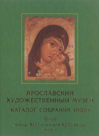 Ярославский художественный музей. Каталог собрания икон. Том II. Иконы XVII - начала XVIII веков. Часть 1, 2