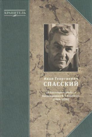 Иван Георгиевич Спасский: "Я благодарен судьбе…". Воспоминания И.Г. Спасского (1904-1990)