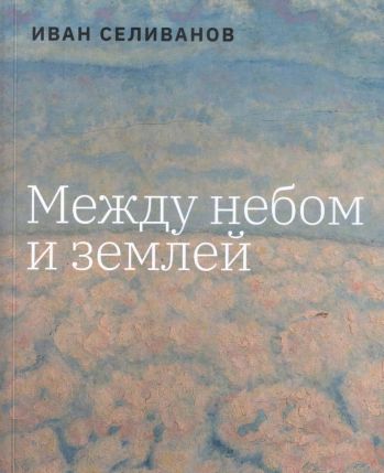 Иван Селиванов. Между небом и землей. Альбом-каталог