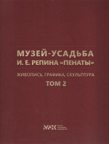 Музей-усадьба И.Е. Репина "Пенаты". Живопись, графика, скульптура. В 2-х тт.