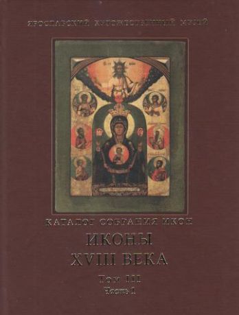 Ярославский художественный музей. Каталог собрания икон. Том III. Иконы XVIII веков. Часть 1