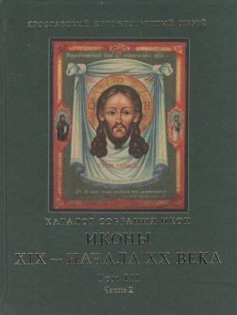 Ярославский художественный музей. Каталог собрания икон. Том III. Иконы XIX - начала ХХ века. Часть 2