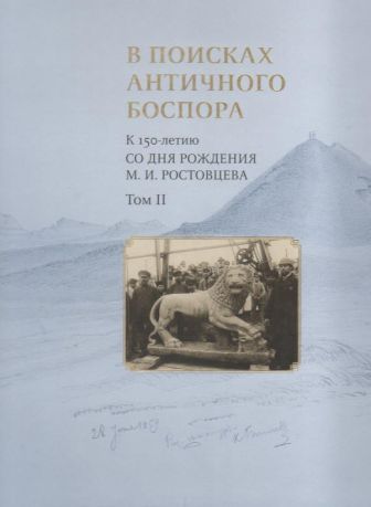 В поисках античного Боспора. К 150-летию со дня рождения М.И. Ростовцева. Каталог выставки в 2- тт.