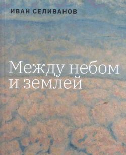 Иван Селиванов. Между небом и землей. Альбом-каталог