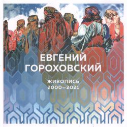 Евгений Гороховский. Живопись 2000-2021