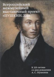 Всероссийский межмузейный выставочный проект "Пушкин.225". К 225-летию со дня рождения А.С. Пушкина