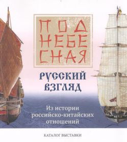 Поднебесная. Русский взгляд. Из истории российско-китайских отношений. Каталог выставки