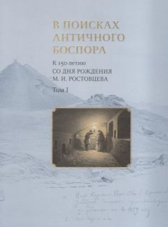 В поисках античного Боспора. К 150-летию со дня рождения М.И. Ростовцева. Каталог выставки в 2- тт.