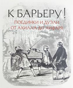 К барьеру! Поединки и дуэли от Ахилла до Лифаря К барьеру! Поединки и дуэли от Ахилла до Лифаря